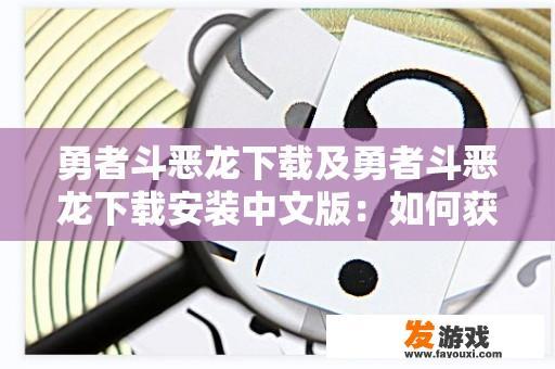 勇者斗恶龙下载及勇者斗恶龙下载安装中文版：如何获取并安装？