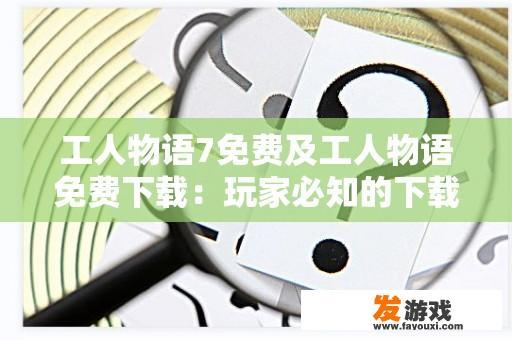 工人物语7免费及工人物语免费下载：玩家必知的下载与游玩攻略