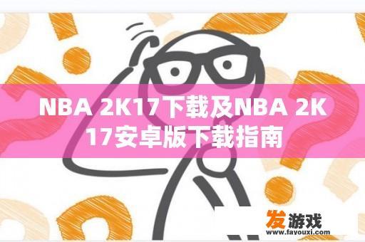 NBA 2K17下载及NBA 2K17安卓版下载指南