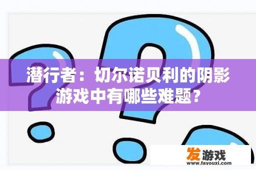 潜行者：切尔诺贝利的阴影游戏中有哪些难题？