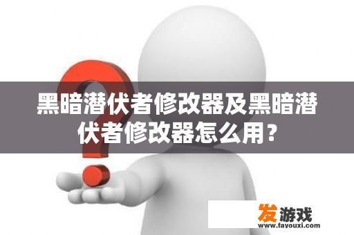 黑暗潜伏者修改器及黑暗潜伏者修改器怎么用？