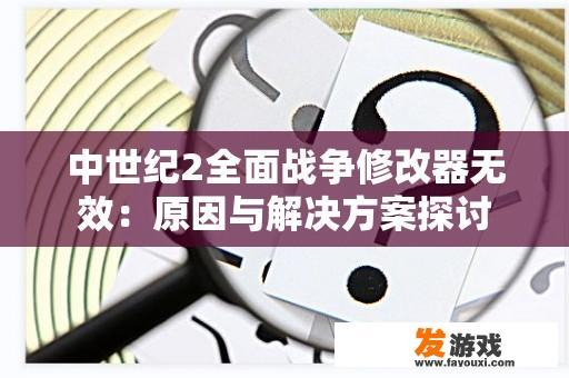 中世纪2全面战争修改器无效：原因与解决方案探讨