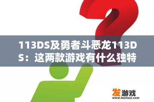 113DS及勇者斗恶龙113DS：这两款游戏有什么独特之处？