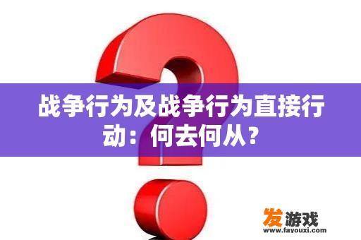 战争行为及战争行为直接行动：何去何从？