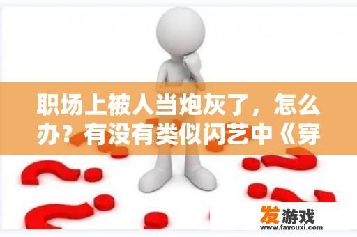 职场上被人当炮灰了，怎么办？有没有类似闪艺中《穿书改变剧情》这样的小说？