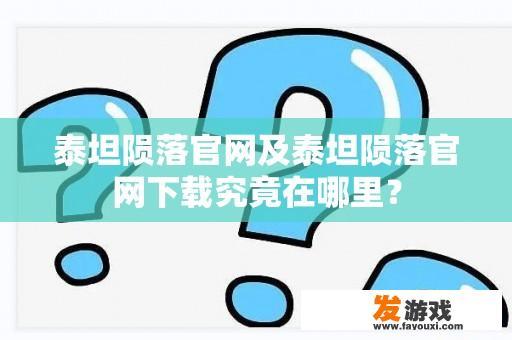 泰坦陨落官网及泰坦陨落官网下载究竟在哪里？