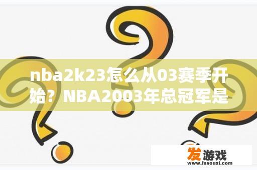 nba2k23怎么从03赛季开始？NBA2003年总冠军是哪支球队？