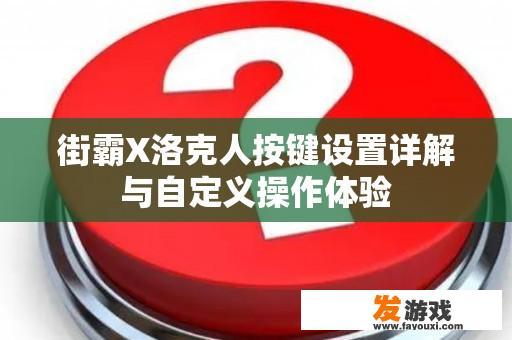 街霸X洛克人按键设置详解与自定义操作体验