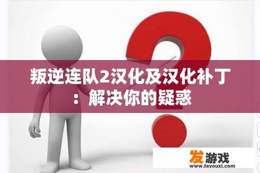 叛逆连队2汉化及汉化补丁：解决你的疑惑