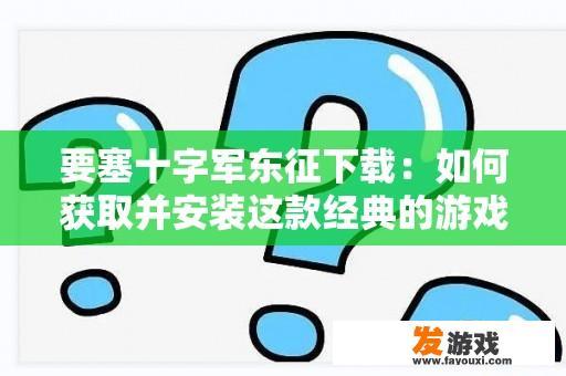 要塞十字军东征下载：如何获取并安装这款经典的游戏？