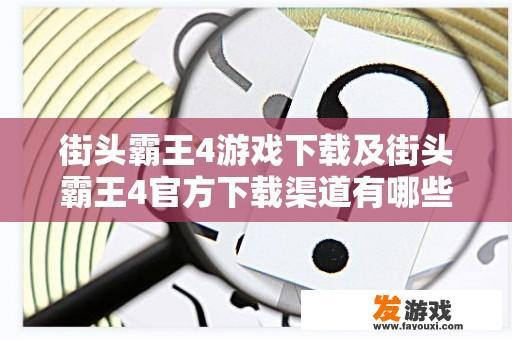 街头霸王4游戏下载及街头霸王4官方下载渠道有哪些？