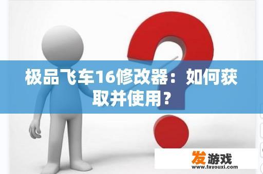 极品飞车16修改器：如何获取并使用？