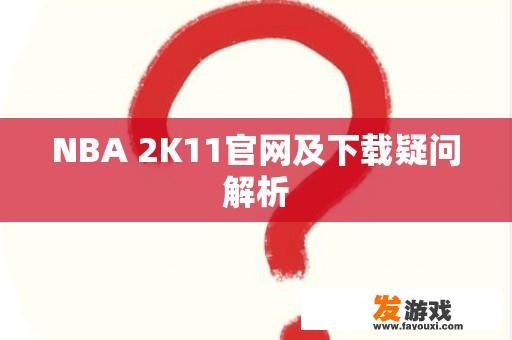 NBA 2K11官网及下载疑问解析