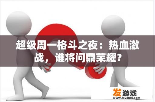 超级周一格斗之夜：热血激战，谁将问鼎荣耀？