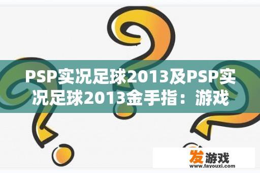 PSP实况足球2013及PSP实况足球2013金手指：游戏体验与金手指功能解析