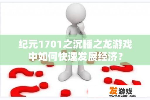 纪元1701之沉睡之龙游戏中如何快速发展经济？