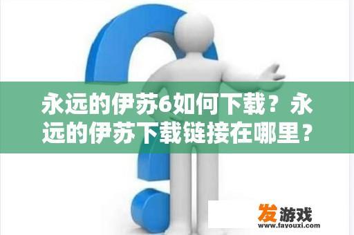 永远的伊苏6如何下载？永远的伊苏下载链接在哪里？