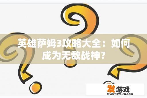 英雄萨姆3攻略大全：如何成为无敌战神？