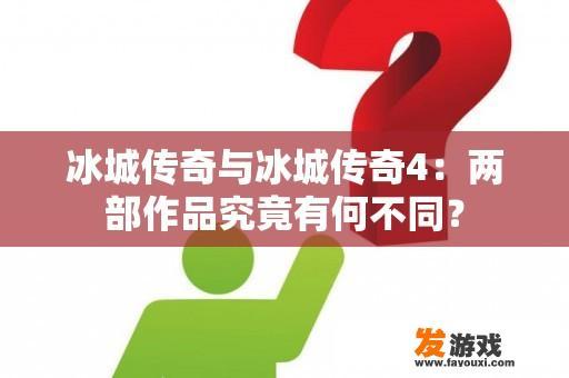 冰城传奇与冰城传奇4：两部作品究竟有何不同？