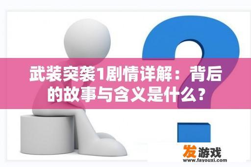 武装突袭1剧情详解：背后的故事与含义是什么？