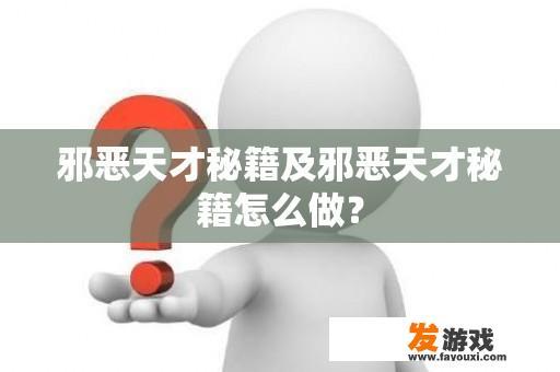 邪恶天才秘籍及邪恶天才秘籍怎么做？