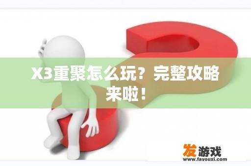 X3重聚怎么玩？完整攻略来啦！