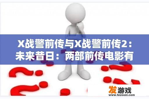 X战警前传与X战警前传2：未来昔日：两部前传电影有何不同？