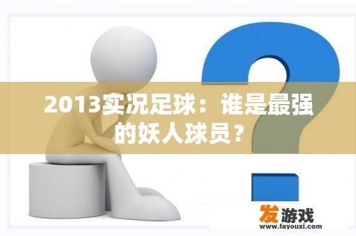 2013实况足球：谁是最强的妖人球员？