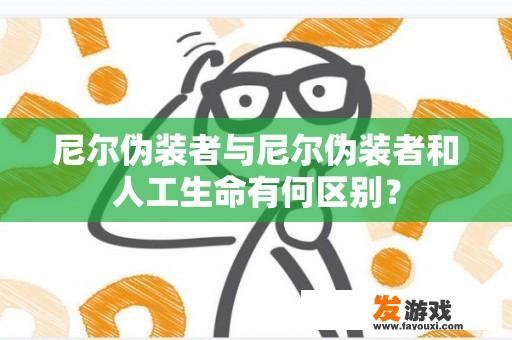 尼尔伪装者与尼尔伪装者和人工生命有何区别？