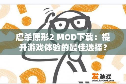 虐杀原形2 MOD下载：提升游戏体验的最佳选择？