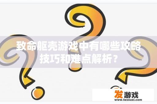 致命躯壳游戏中有哪些攻略技巧和难点解析？