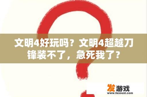 文明4好玩吗？文明4超越刀锋装不了，急死我了？