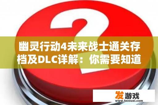 幽灵行动4未来战士通关存档及DLC详解：你需要知道的一切！