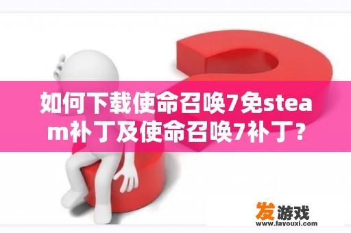 如何下载使命召唤7免steam补丁及使命召唤7补丁？