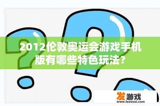 2012伦敦奥运会游戏手机版有哪些特色玩法？