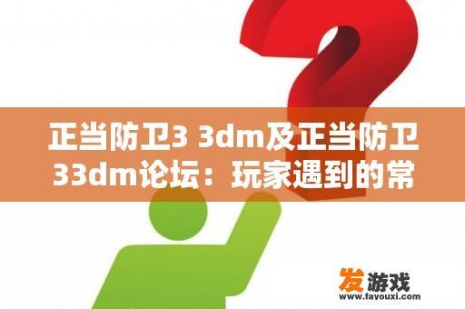 正当防卫3 3dm及正当防卫33dm论坛：玩家遇到的常见问题与解答