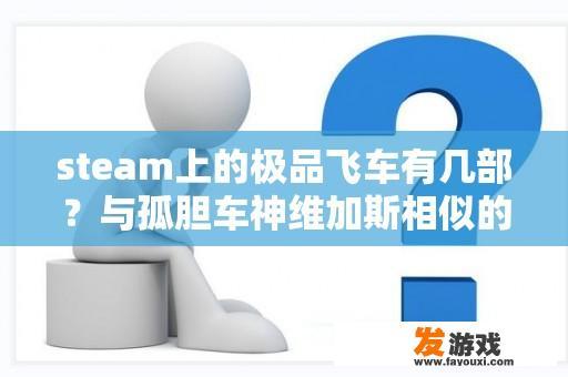 steam上的极品飞车有几部？与孤胆车神维加斯相似的游戏？