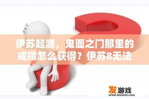 伊苏起源，鬼面之门那里的戒指怎么获得？伊苏8无法存档？