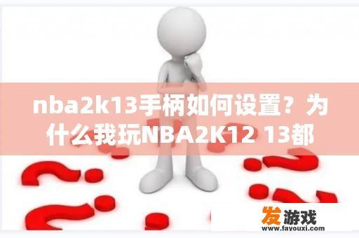 nba2k13手柄如何设置？为什么我玩NBA2K12 13都像慢动作啊! 之前玩的好好的，几天没玩就这样了!怎么回事啊？