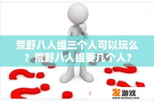 荒野八人组三个人可以玩么？荒野八人组要几个人？