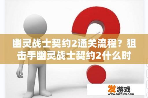 幽灵战士契约2通关流程？狙击手幽灵战士契约2什么时候出？