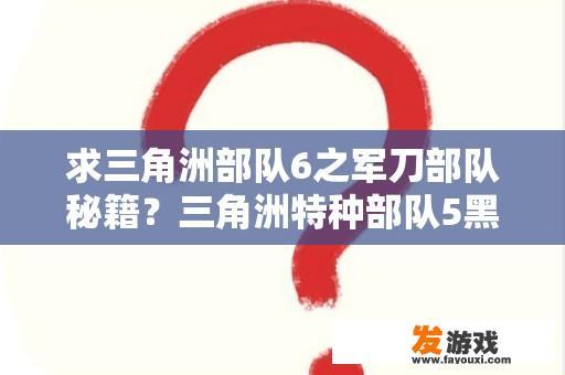 求三角洲部队6之军刀部队秘籍？三角洲特种部队5黑鹰坠落秘籍