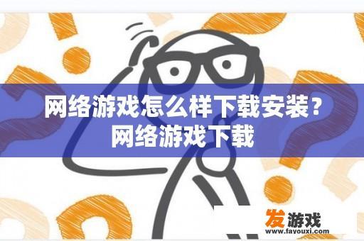 网络游戏怎么样下载安装？网络游戏下载