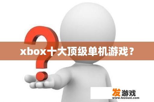 xbox十大顶级单机游戏？