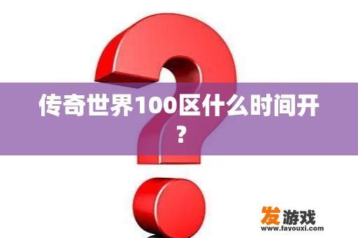 传奇世界100区什么时间开？