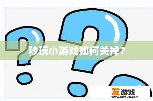 秒玩小游戏如何关掉？