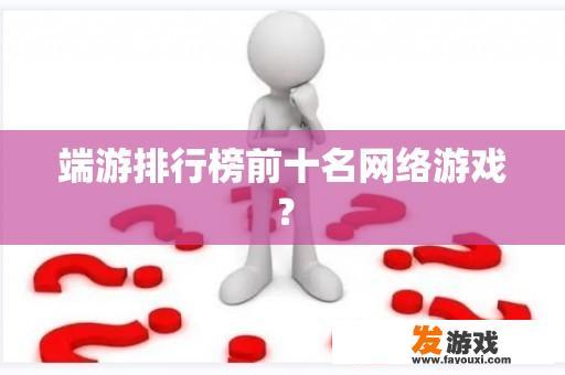 端游排行榜前十名网络游戏？