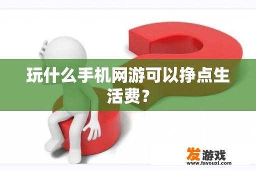 玩什么手机网游可以挣点生活费？