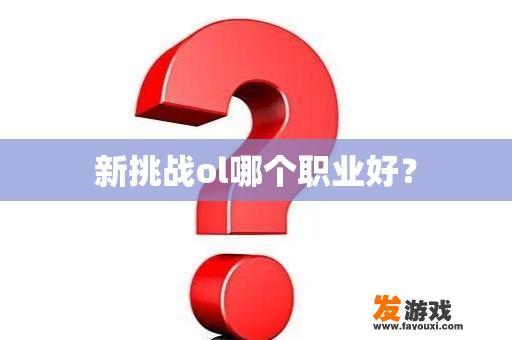 新挑战ol哪个职业好？