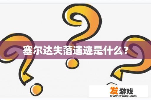 塞尔达失落遗迹是什么？